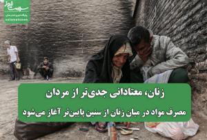 زنان، معتادانی جدی‌تر از مردان: مصرف مواد در میان زنان از سنین پایین‌تر آغاز می‌شود