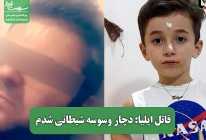 قاتل ایلیا: دچار وسوسه شیطانی شدم