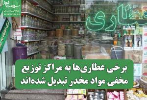 برخی عطاری‌ها به مراکز توزیع مخفی مواد مخدر تبدیل شده‌اند