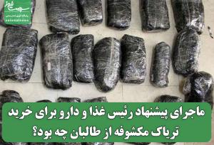 ماجرای پیشنهاد رئیس غذا و دارو برای خرید تریاک مکشوفه از طالبان چه بود؟