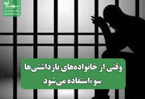 وقتی از خانواده‌های بازداشتی سوء‌استفاده می‌شود