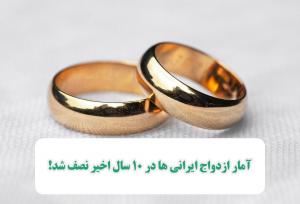 آمار ازدواج ایرانی ها در 10 سال اخیر نصف شد!