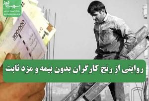 روایتی از رنج کارگران بدون بیمه و مزد ثابت