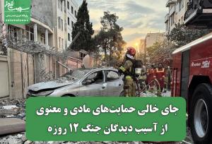 جای خالی حمایت‌های مادی و معنوی از آسیب دیدگان جنگ 12 روزه