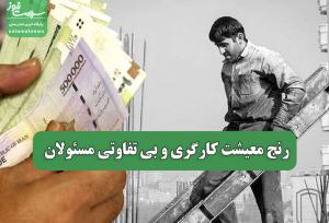 رنج معیشت کارگری و بی تفاوتی مسئولان