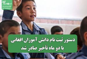 دستور ثبت نام دانش آموزان افغانی با دو ماه تأخیر صادر شد