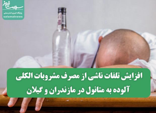 افزایش تلفات ناشی از مصرف مشروبات الکلی آلوده به متانول در مازندران و گیلان