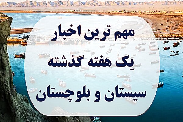 بسته خبری؛ مهم ترین اخبار یک هفته گذشته سیستان و بلوچستان