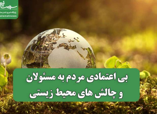 بی اعتمادی مردم به مسئولان و چالش های محیط زیستی