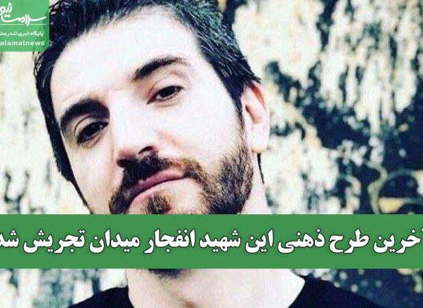 آخرین طرح ذهنی این شهید انفجار میدان تجریش شد