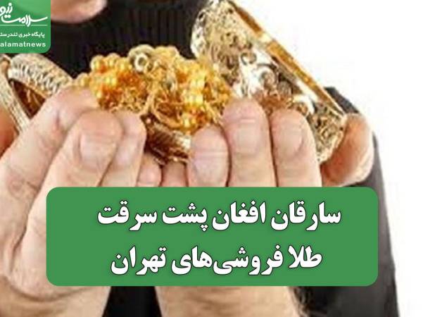 سارقان افغان پشت سرقت طلا فروشی‌های تهران