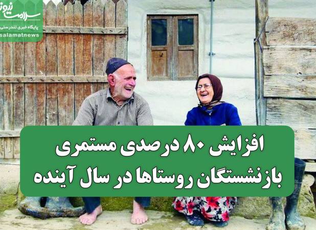 افزایش ۸۰ درصدی مستمری بازنشستگان روستاها در سال آینده