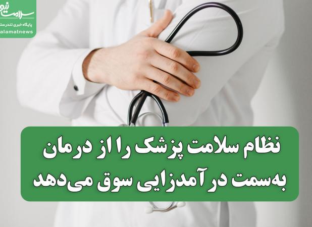 نظام سلامت پزشک را از درمان به‌سمت درآمدزایی سوق می‌دهد