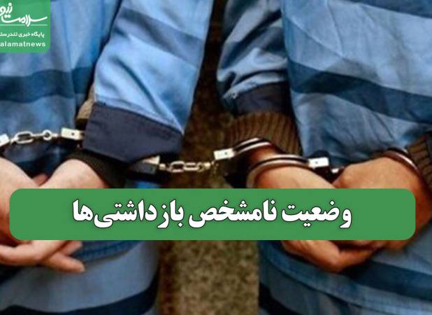 وضعیت نامشخص بازداشتی‌ها