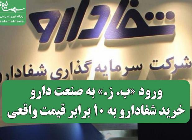 ورود «ب. ز.» به صنعت دارو/خرید شفادارو به ۱۰ برابر قیمت واقعی