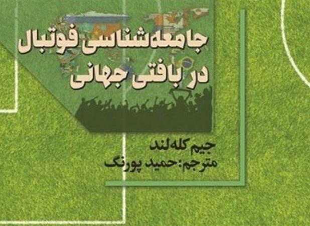 نگاهی به کتاب «جامعه‌شناسی فوتبال در بافتی جهانی»؛ استفاده کشورها از قدرت فوتبال در جامعه