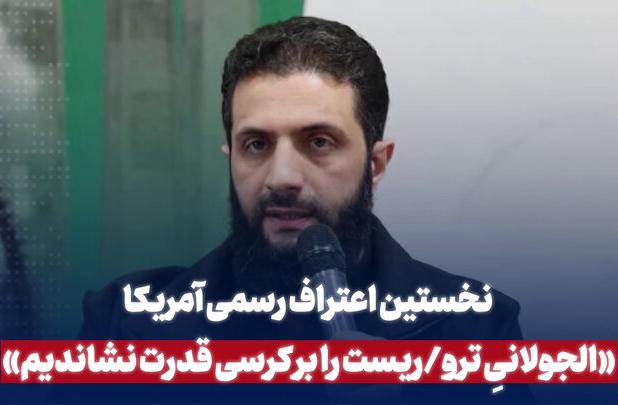 نخستین اعتراف رسمی آمریکا در بر کرسی نشاندن الجولانی تروریست در سوریه