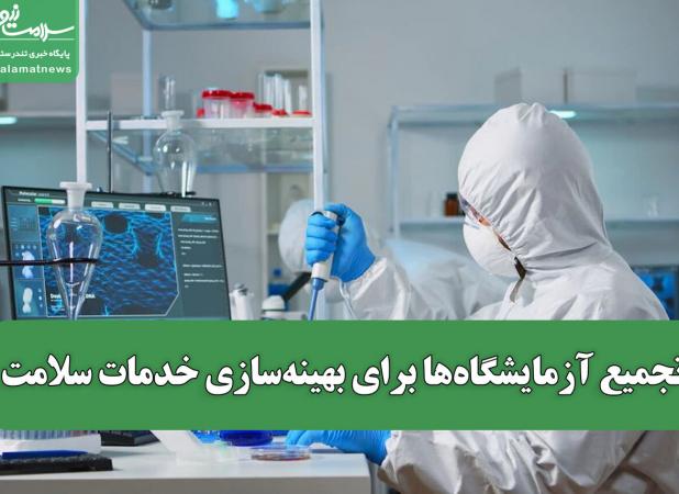 تجمیع آزمایشگاه‌ها برای بهینه‌سازی خدمات سلامت / معاون وزارت بهداشت: «آزمایشگاه‌ها نباید جزایر مستقل باشند