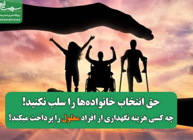 حق انتخاب خانواده‌ها را سلب نکنید!/چه کسی هزینه نگهداری از افراد معلول را پرداخت میکند؟