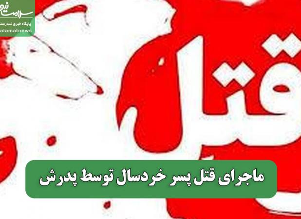 ماجرای قتل پسر خردسال توسط پدرش