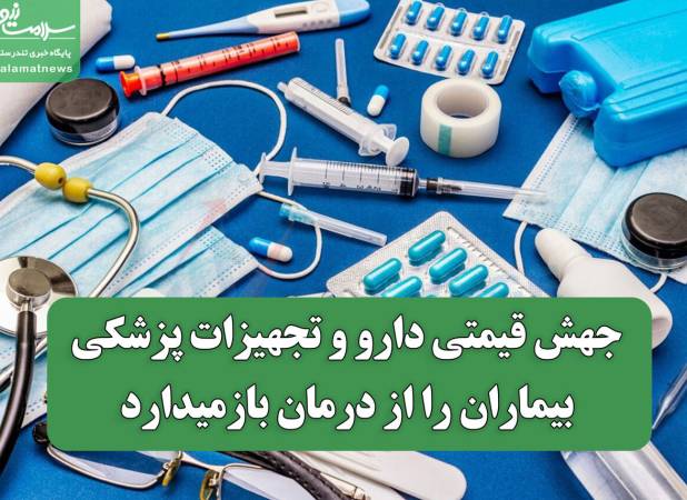 جهش قیمتی دارو و تجهیزات پزشکی بیماران را از درمان بازمیدارد