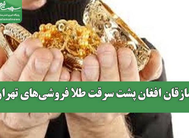 سازقان افغان پشت سرقت طلا فروشی‌های تهران