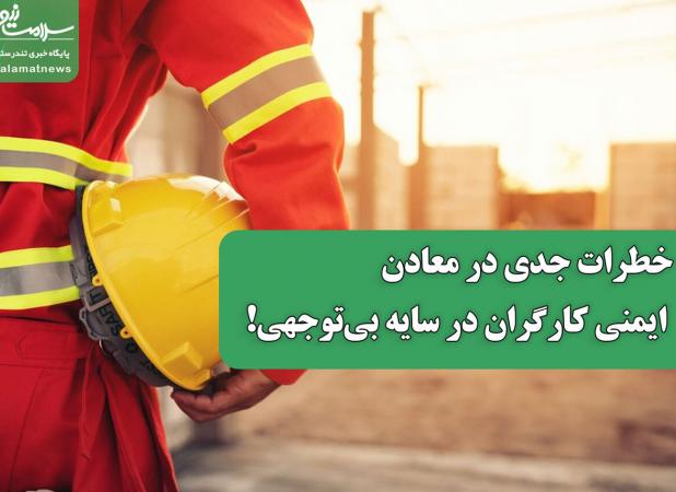 خطرات جدی در معادن؛ ایمنی کارگران در سایه بی‌توجهی!