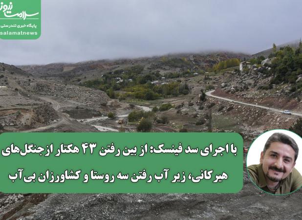 با اجرای سد فینسک: از بین رفتن ۴۳ هکتار از جنگل‌های هیرکانی،زیر آب رفتن سه روستا و کشاورزان بی‌آب
