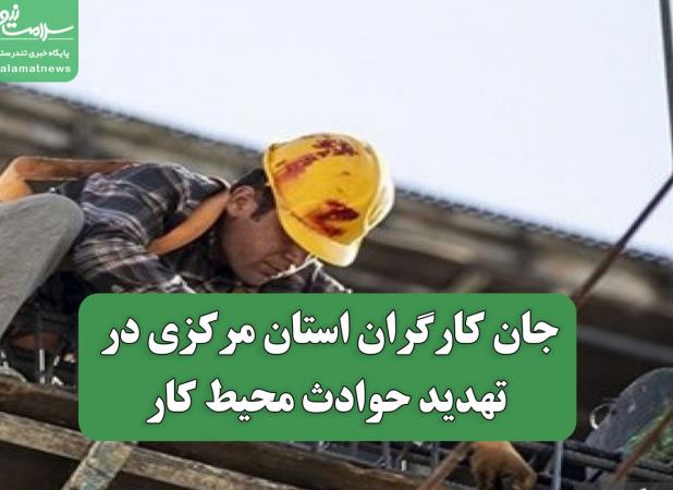 جان کارگران استان مرکزی در تهدید حوادث محیط کار