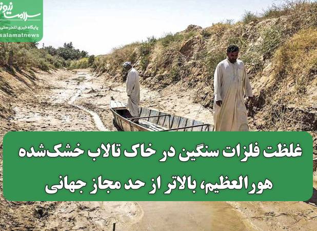 غلظت فلزات سنگین در خاک تالاب خشک‌شده هورالعظیم، بالاتر از حد مجاز جهانی