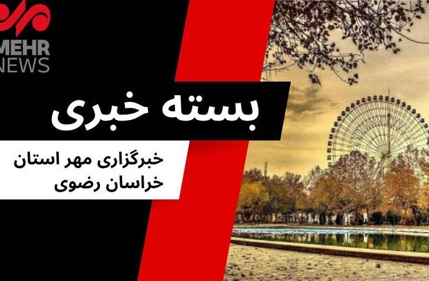 بسته خبری سه شنبه ۳۱ تیرماه ۱۴۰۴ استان خراسان رضوی