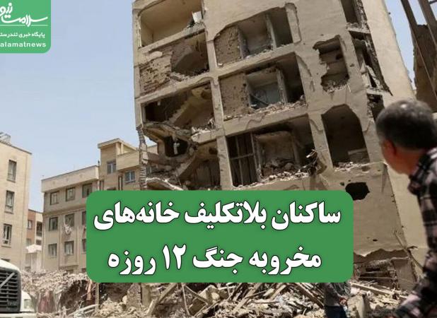 ساکنان بلاتکلیف خانه‌های مخروبه جنگ 12 روزه