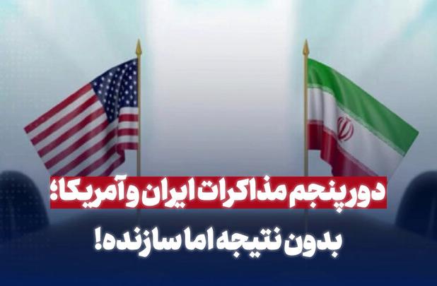 دور پنجم مذاکرات ایران و آمریکا؛ بدون نتیجه اما سازنده