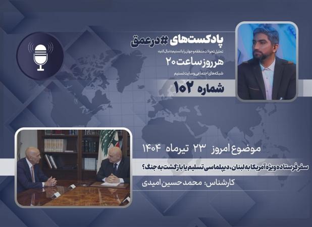 پادکست |سفر فرستاده ویژه آمریکا به لبنان، دیپلماسی تسلیم یا بازگشت به جنگ؟