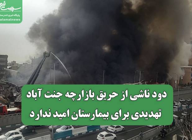 دود ناشی از حریق بازارچه جنت آباد تهدیدی برای بیمارستان امید ندارد