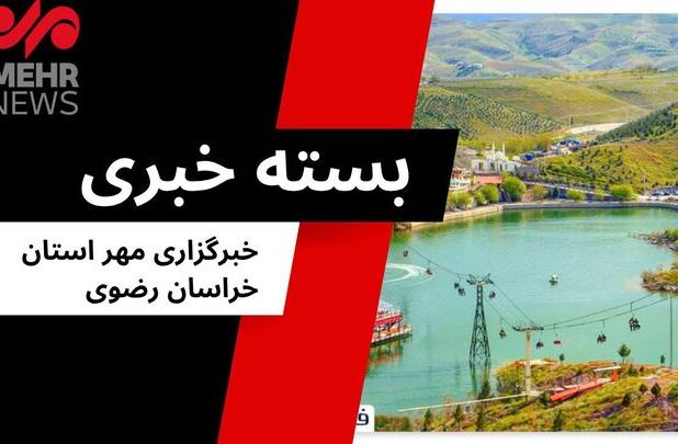 بسته خبری دوشنبه ۳۰ تیرماه ۱۴۰۴ استان خراسان رضوی