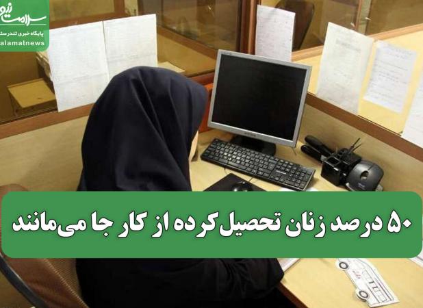 ۵۰ درصد زنان تحصیل‌کرده از کار جا می‌مانند