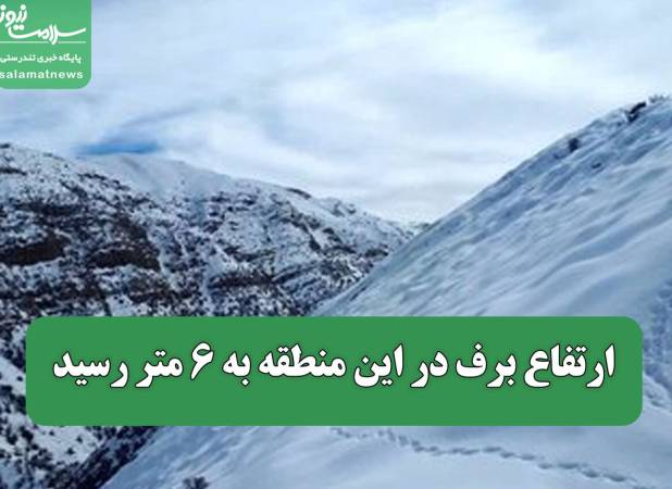 ارتفاع برف در این منطقه به ۶ متر رسید