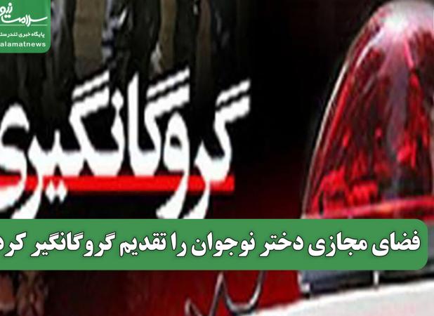 فضای مجازی دختر نوجوان را تقدیم گروگانگیر کرد