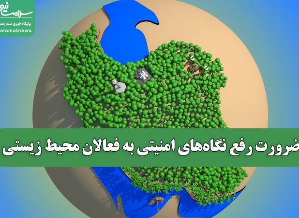 ضرورت رفع نگاه‌های امنیتی به فعالان محیط زیستی