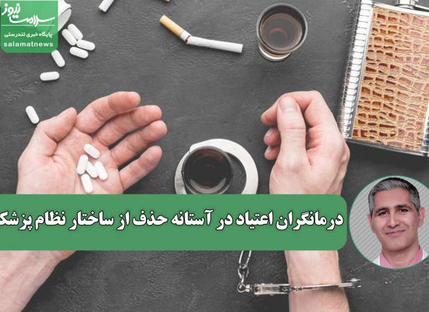 درمانگران اعتیاد در آستانه حذف از ساختار نظام پزشکی