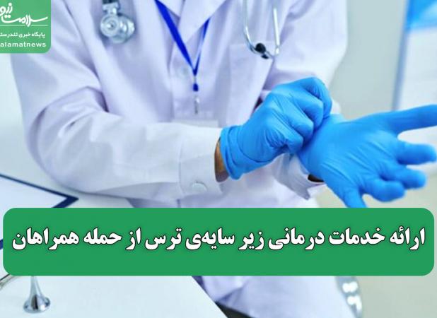 ارائه خدمات درمانی زیر سایه‌ی ترس از حمله همراهان