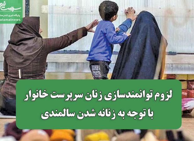 لزوم توانمندسازی زنان سرپرست خانوار با توجه به زنانه شدن سالمندی