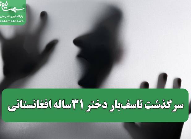 سرگذشت تاسف‌بار دختر ۳۱ساله افغانستانی