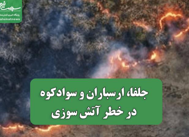 جلفا، ارسباران و سوادکوه در خطر آتش سوزی