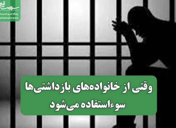 وقتی از خانواده‌های بازداشتی سوء‌استفاده می‌شود