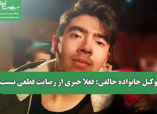 وکیل خانواده خالقی: فعلا خبری از رضایتِ قطعی نیست