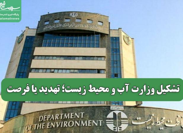 تشکیل وزارت آب و محیط زیست؛ تهدید یا فرصت