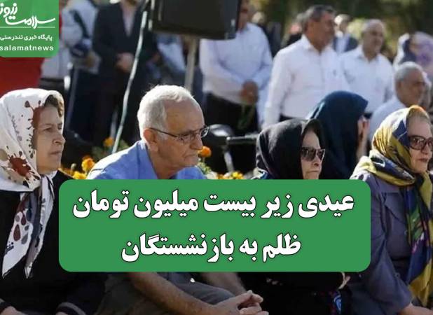 عیدی زیر بیست میلیون تومان، ظلم به بازنشستگان