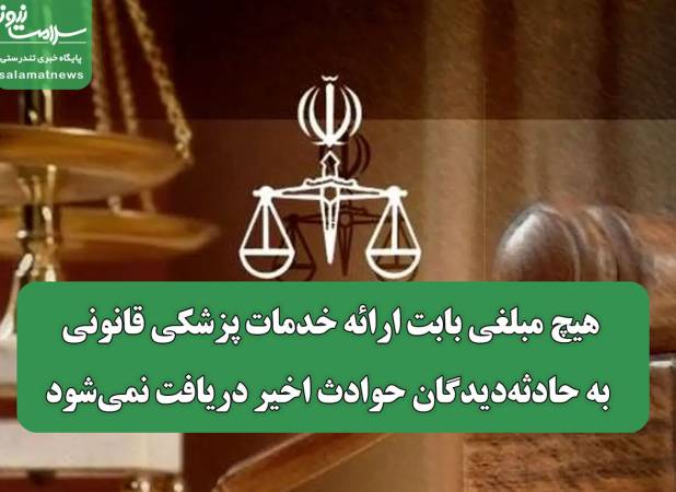 هیچ مبلغی بابت ارائه خدمات پزشکی قانونی به حادثه‌دیدگان حوادث اخیر دریافت نمی‌شود